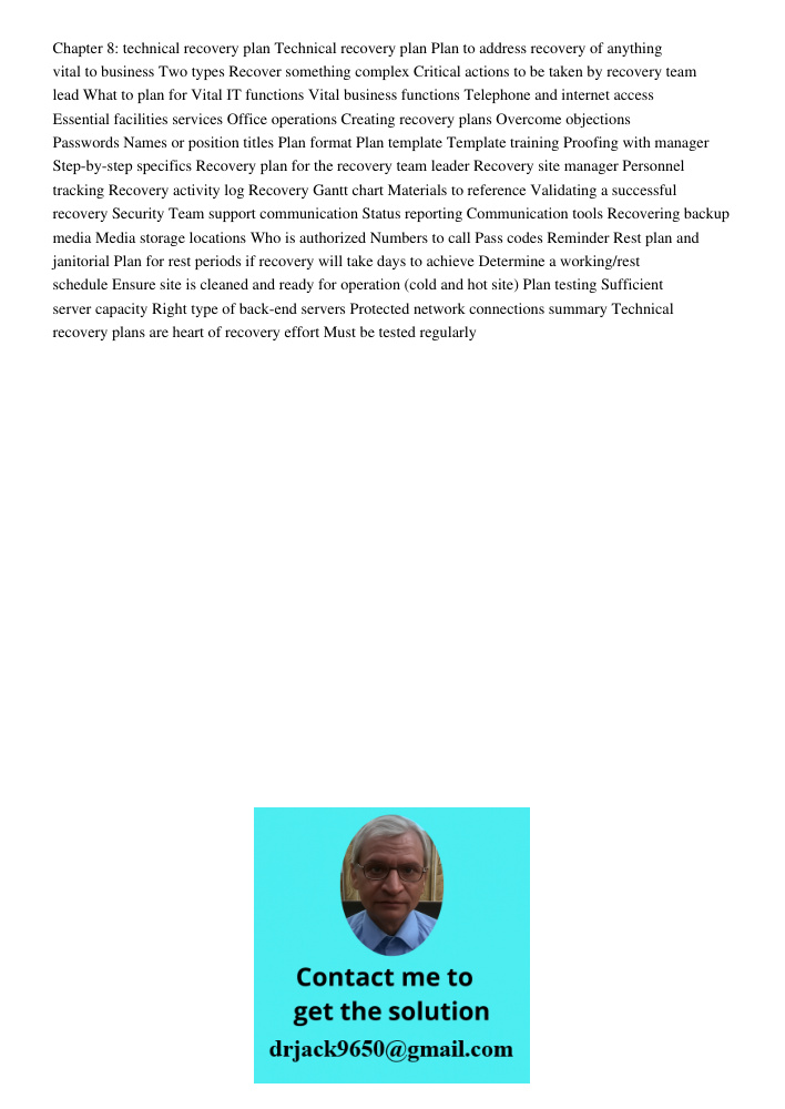 Chapter 8: technical recovery plan Technical recovery plan Plan to address recovery of anything vital to business Two types Recover something complex Critical actions to be taken by recovery team lead What to plan for Vi