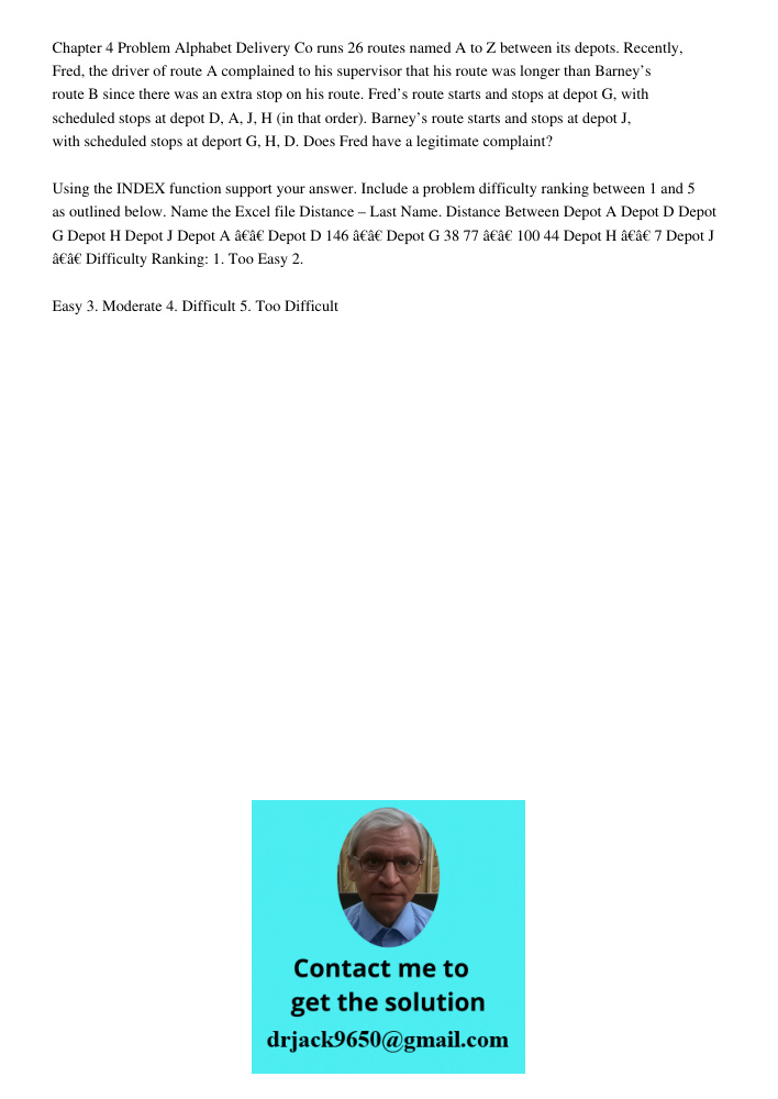 Chapter 4 Problem Alphabet Delivery Co runs 26 routes named A to Z between its depots. Recently, Fred, the driver of route A complained to his supervisor that his route was longer than Barney’s route B since there was an