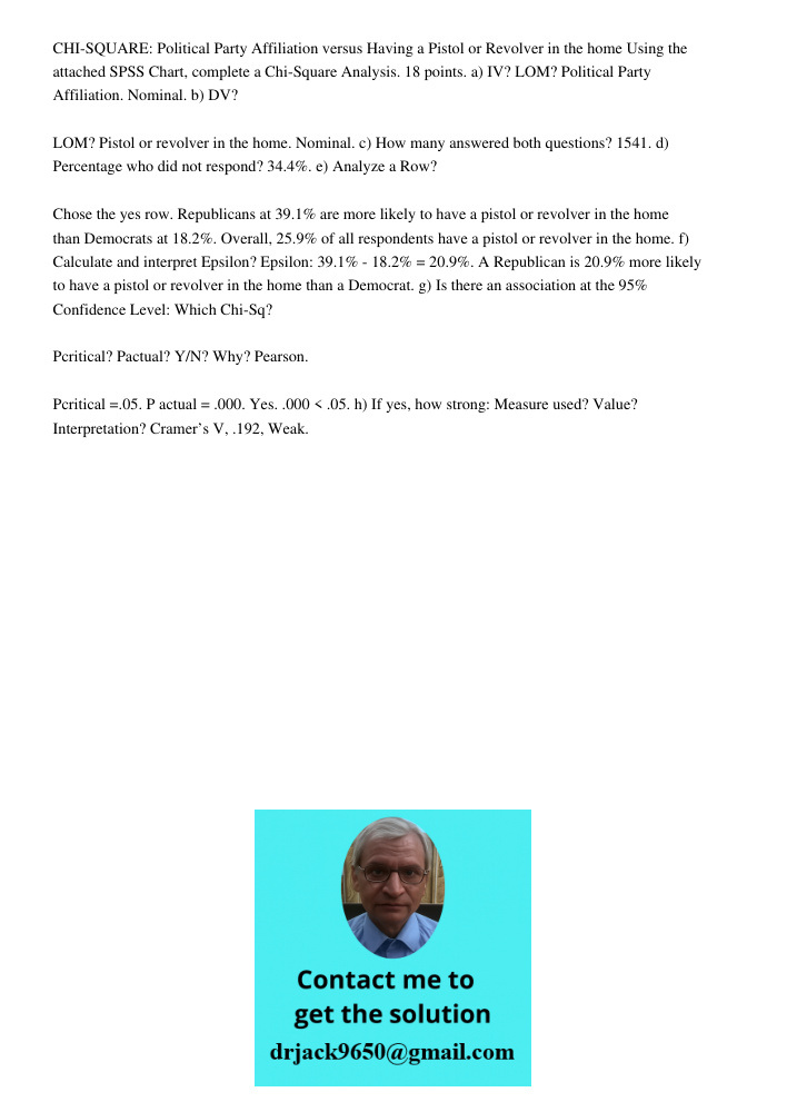 CHI-SQUARE: Political Party Affiliation versus Having a Pistol or Revolver in the home Using the attached SPSS Chart, complete a Chi-Square Analysis. 18 points. a) IV? LOM? Political Party Affiliation. Nominal. b) DV? LO