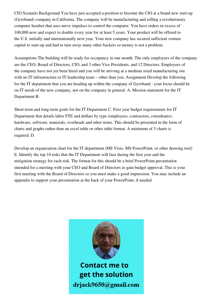 CIO Scenario Background You have just accepted a position to become the CIO at a brand new start-up (Gyroband) company in California. The company will be manufacturing and selling a revolutionary computer headset that us