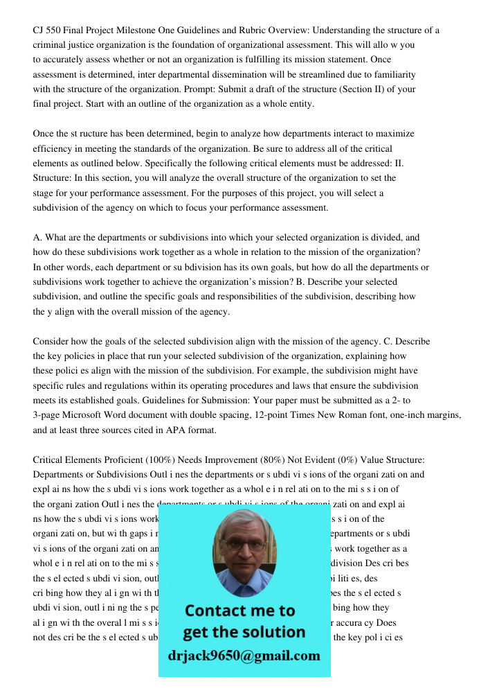 CJ 550 Final Project Milestone One Guidelines and Rubric Overview: Understanding the structure of a criminal justice organization is the foundation of organizational assessment. This will allo w you to accurately assess 