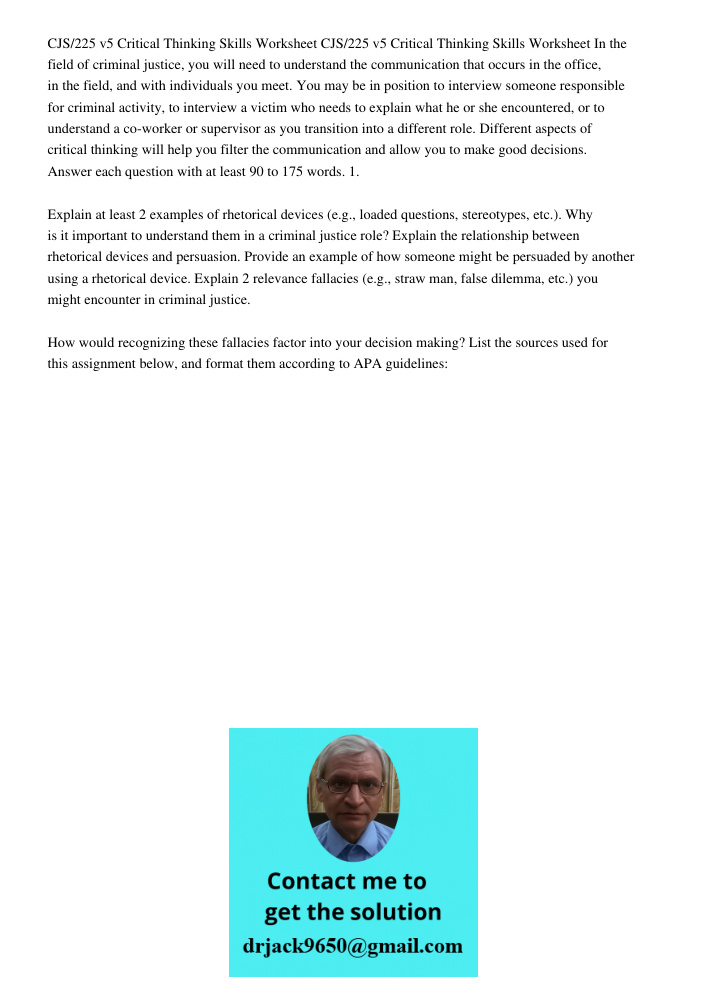 CJS/225 v5 Critical Thinking Skills Worksheet CJS/225 v5 Critical Thinking Skills Worksheet In the field of criminal justice, you will need to understand the communication that occurs in the office, in the field, and wit