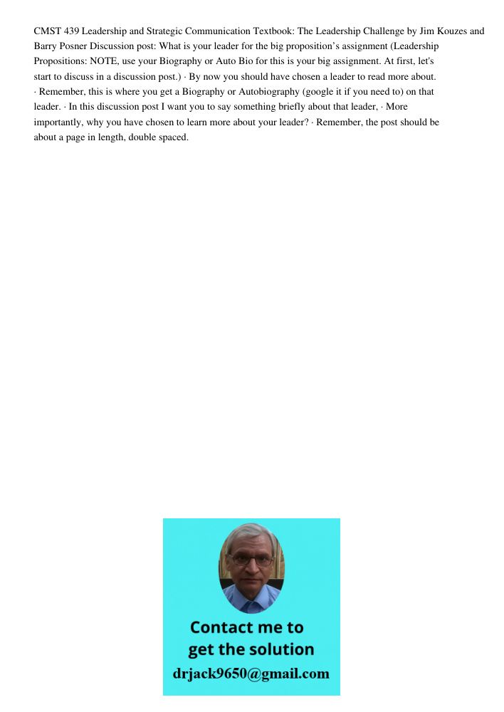 CMST 439 Leadership and Strategic Communication Textbook: The Leadership Challenge by Jim Kouzes and Barry Posner Discussion post: What is your leader for the big proposition’s assignment (Leadership Propositions: NOTE, 