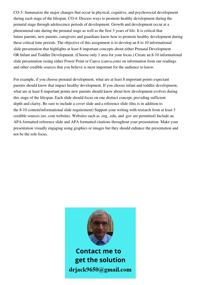 CO-3: Summarize the major changes that occur in physical, cognitive, and psychosocial development during each stage of the lifespan. CO-4: Discuss ways to promote healthy development during the prenatal stage through ado