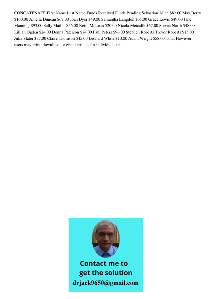 CONCATENATE First Name Last Name Funds Received Funds Pending Sebastian Allan .00 Max Berry 0.00 Amelia Duncan .00 Joan Dyer .00 Samantha Langdon .00 Grace Lewis .00 Jane Manning .00 Sally Mathis .00 Keith McLean .00 Nic