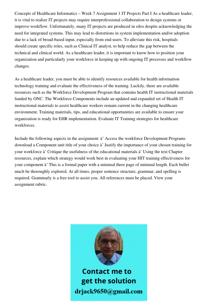 Concepts of Healthcare Informatics – Week 7 Assignment 1 IT Projects Part I As a healthcare leader, it is vital to realize IT projects may require interprofessional collaboration to design systems or improve workflow. Un