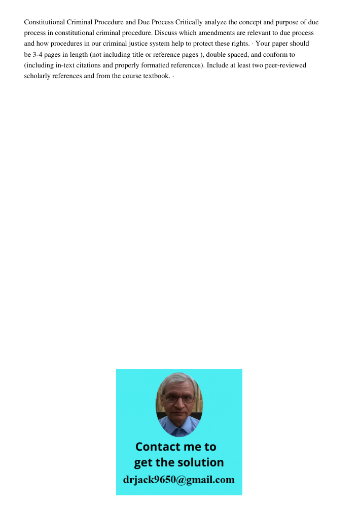 Constitutional Criminal Procedure and Due Process Critically analyze the concept and purpose of due process in constitutional criminal procedure. Discuss which amendments are relevant to due process and how procedures in