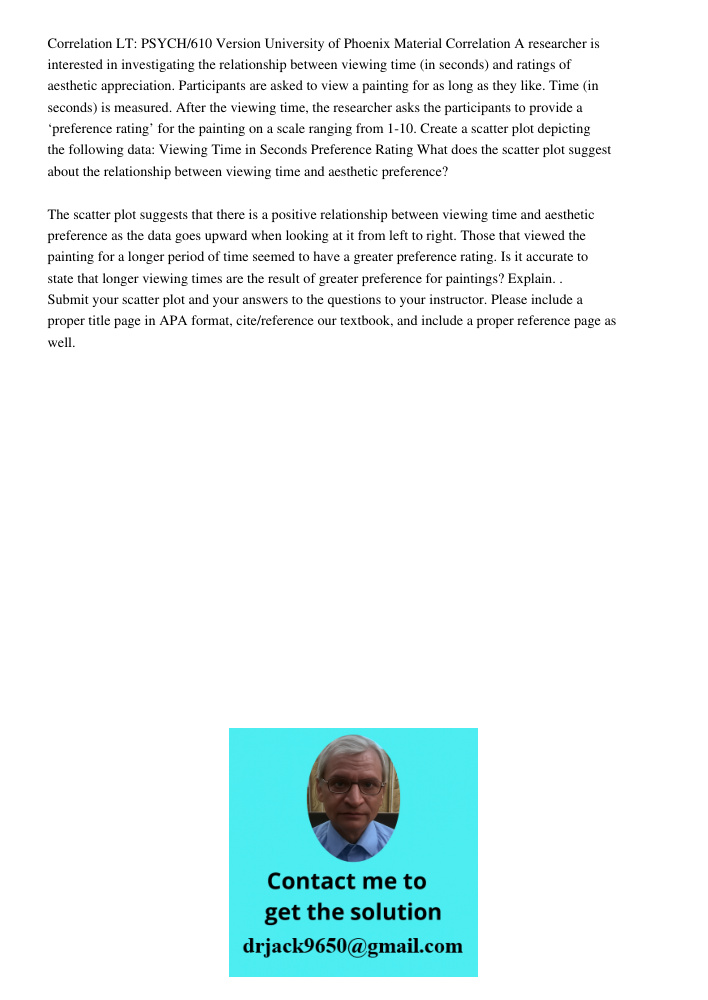 Correlation LT: PSYCH/610 Version University of Phoenix Material Correlation A researcher is interested in investigating the relationship between viewing time (in seconds) and ratings of aesthetic appreciation. Participa