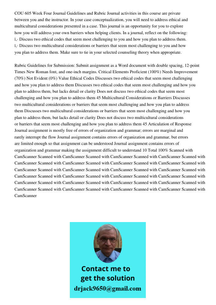 COU 605 Week Four Journal Guidelines and Rubric Journal activities in this course are private between you and the instructor. In your case conceptualization, you will need to address ethical and multicultural considerati