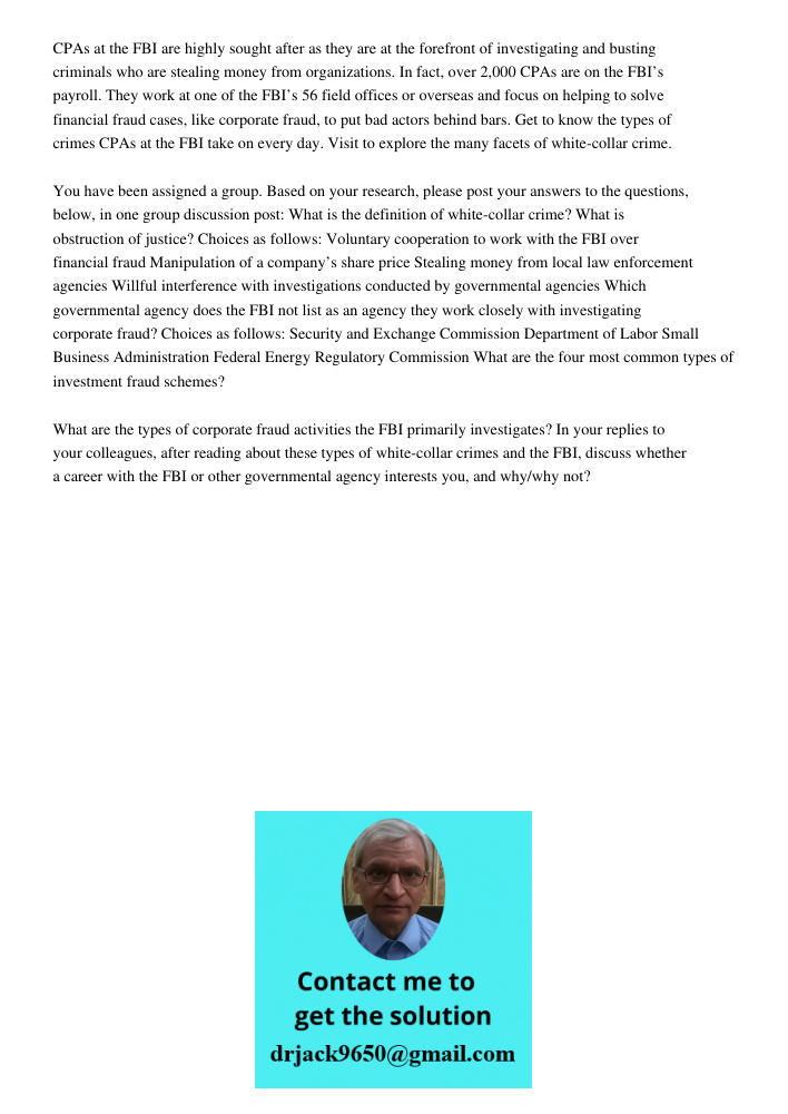 CPAs at the FBI are highly sought after as they are at the forefront of investigating and busting criminals who are stealing money from organizations. In fact, over 2,000 CPAs are on the FBI’s payroll. They work at one o