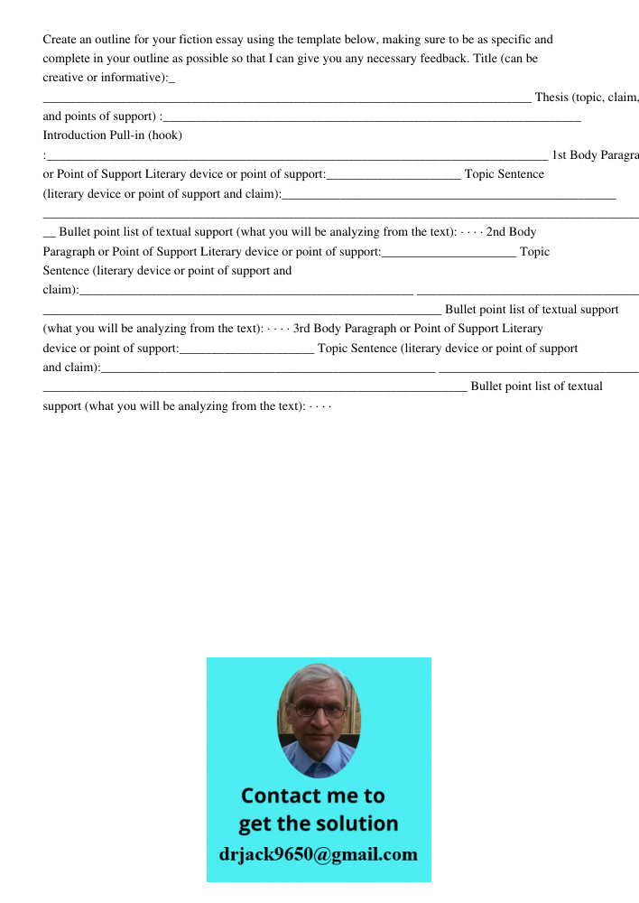 Create an outline for your fiction essay using the template below, making sure to be as specific and complete in your outline as possible so that I can give you any necessary feedback. Title (can be creative or informati