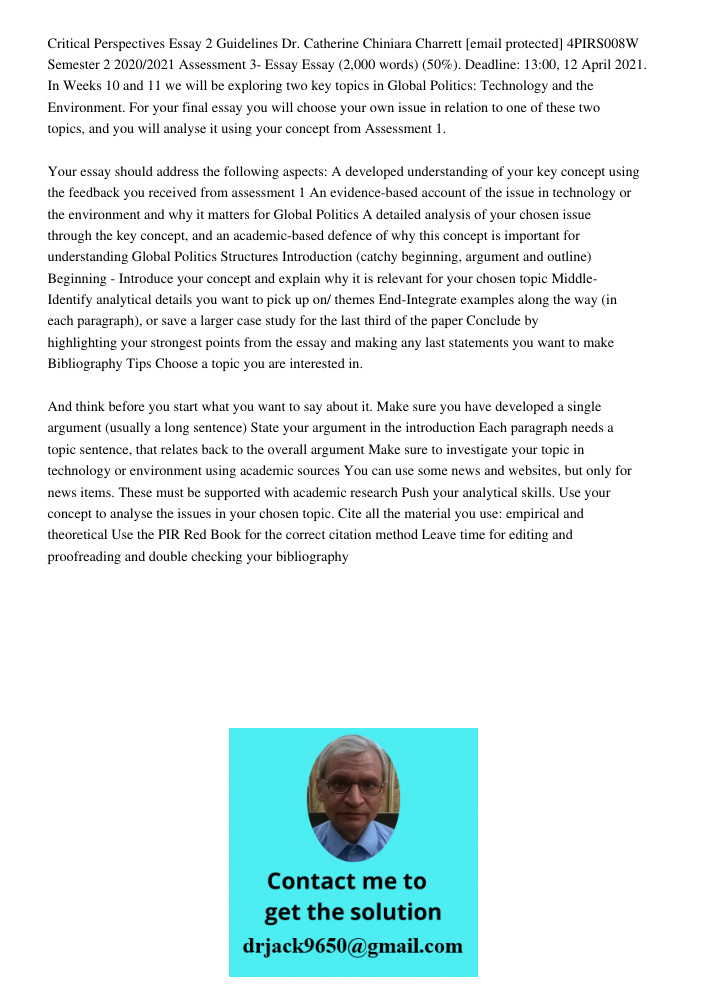 Critical Perspectives Essay 2 Guidelines Dr. Catherine Chiniara Charrett [email protected] 4PIRS008W Semester 2 2020/2021 Assessment 3- Essay Essay (2,000 words) (50%). Deadline: 13:00, 12 April 2021. In Weeks 10 and 11 