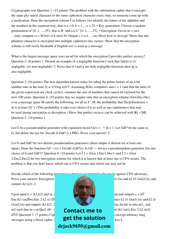Cryptography text Question 1. (15 points) The problem with the substitution cipher that it encrypts the same pla- intext character to the same ciphertext character every time, so someone come up with a modication. Dene t