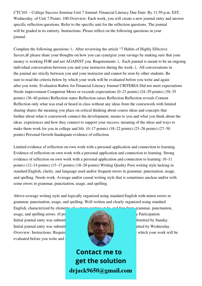 CTC101 – College Success Seminar Unit 7 Journal: Financial Literacy Due Date: By 11:59 p.m. EST, Wednesday, of Unit 7 Points: 100 Overview: Each week, you will create a new journal entry and answer specific reflection qu