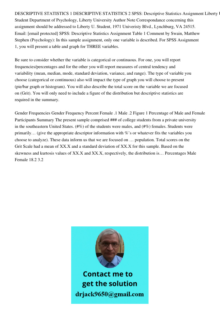 DESCRIPTIVE STATISTICS 1 DESCRIPTIVE STATISTICS 2 SPSS: Descriptive Statistics Assignment Liberty U. Student Department of Psychology, Liberty University Author Note Correspondance concerning this assignment should be ad