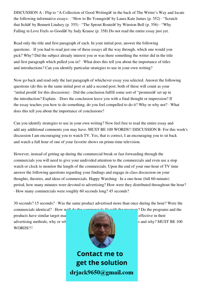 DISCUSSION A : Flip to “A Collection of Good Writingâ€ in the back of The Writer’s Way and locate the following informative essays: · “How to Be Youngerâ€ by Laura Kate James (p. 352) · “Scratch that Itchâ€ by Bennett Li