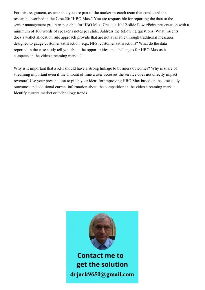 For this assignment, assume that you are part of the market research team that conducted the research described in the Case 20: "HBO Max." You are responsible for reporting the data to the senior management group respons