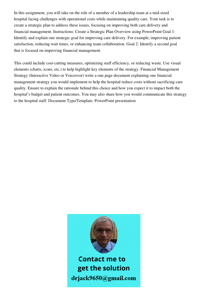In this assignment, you will take on the role of a member of a leadership team at a mid-sized hospital facing challenges with operational costs while maintaining quality care. Your task is to create a strategic plan to a