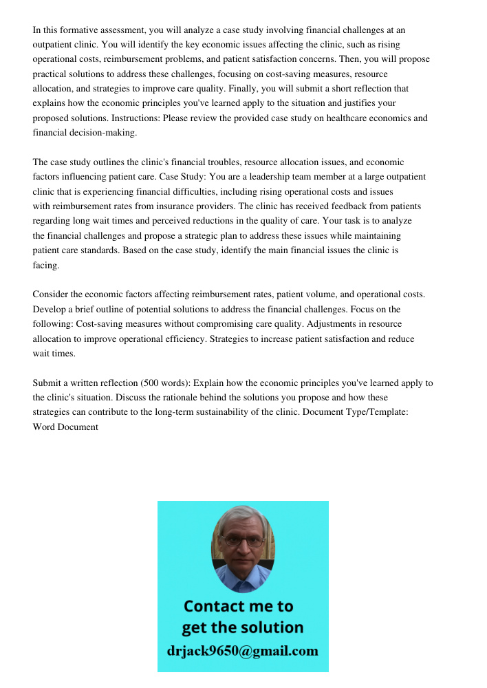In this formative assessment, you will analyze a case study involving financial challenges at an outpatient clinic. You will identify the key economic issues affecting the clinic, such as rising operational costs, reimbu