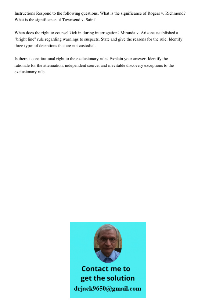 Instructions Respond to the following questions. What is the significance of Rogers v. Richmond? What is the significance of Townsend v. Sain? When does the right to counsel kick in during interrogation? Miranda v. Arizo
