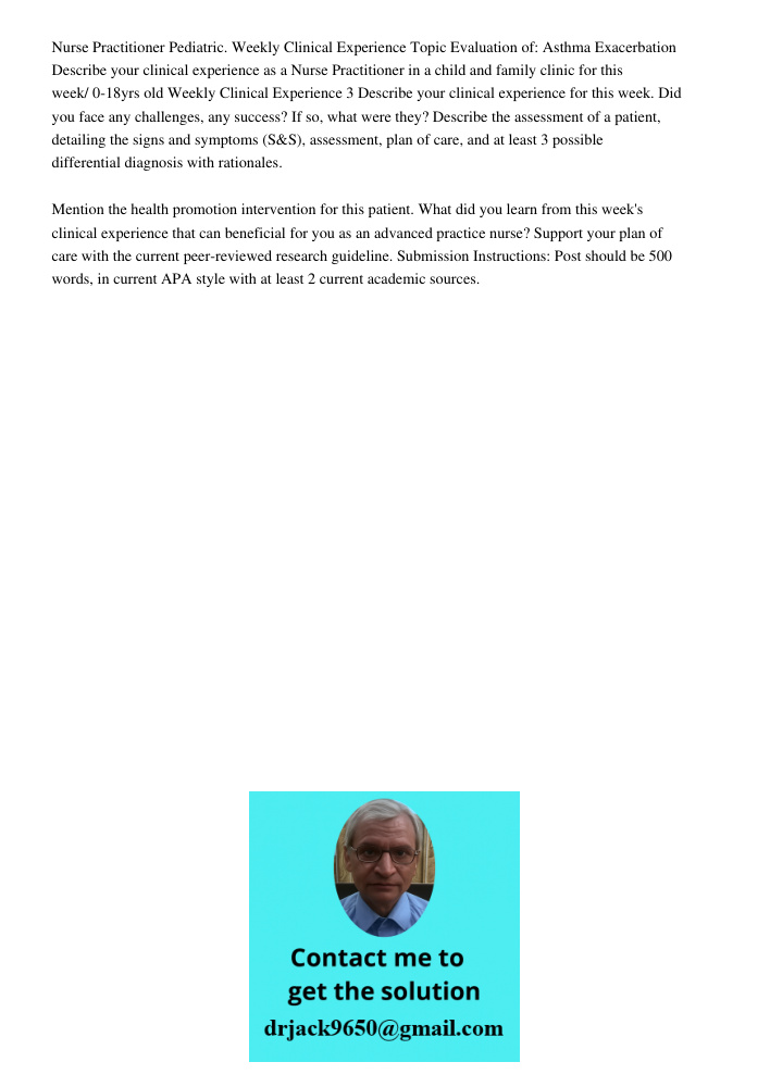 Nurse Practitioner Pediatric. Weekly Clinical Experience Topic Evaluation of: Asthma Exacerbation Describe your clinical experience as a Nurse Practitioner in a child and family clinic for this week/ 0-18yrs old Weekly C
