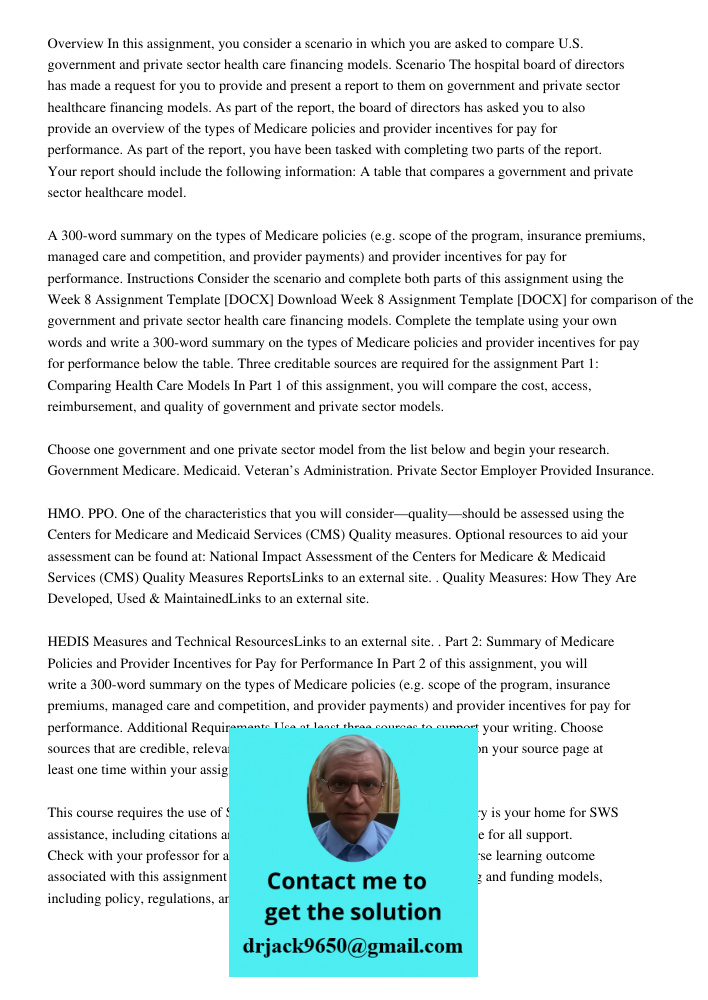 Overview In this assignment, you consider a scenario in which you are asked to compare U.S. government and private sector health care financing models. Scenario The hospital board of directors has made a request for you 