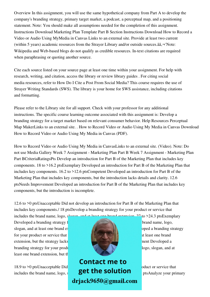 Overview In this assignment, you will use the same hypothetical company from Part A to develop the company's branding strategy, primary target market, a podcast, a perceptual map, and a positioning statement. Note: You s