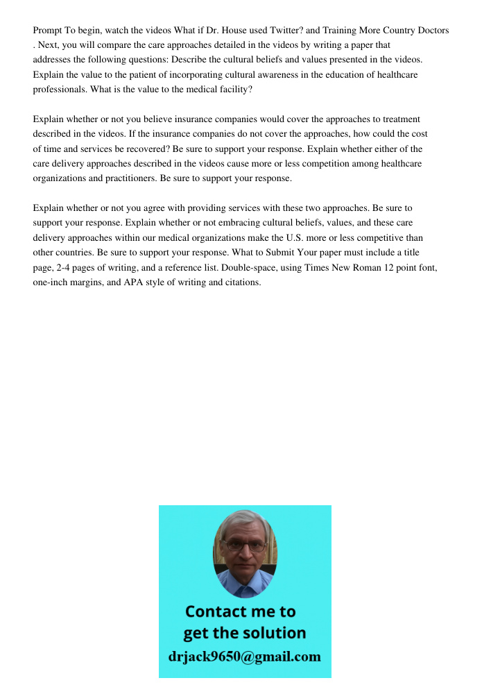 Prompt To begin, watch the videos What if Dr. House used Twitter? and Training More Country Doctors . Next, you will compare the care approaches detailed in the videos by writing a paper that addresses the following ques
