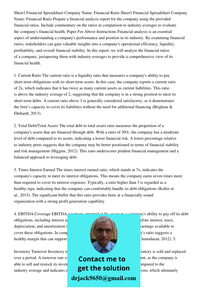 Prepare a financial analysis report for the company using the provided financial ratios. Include commentary on the ratios in comparison to industry averages to evaluate the company's financial health. Paper For Above Ins