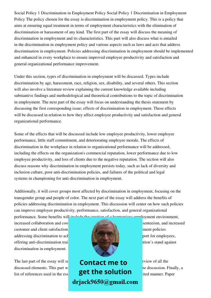 The policy chosen for the essay is discrimination in employment policy. This is a policy that aims at ensuring equal treatment in terms of employment characteristics with the elimination of discrimination or harassment o