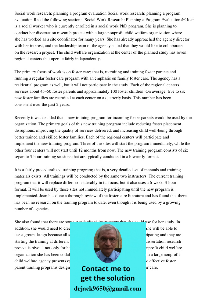 Read the following section: “Social Work Research: Planning a Program Evaluation.” Joan is a social worker who is currently enrolled in a social work PhD program. She is planning to conduct her dissertation research proj