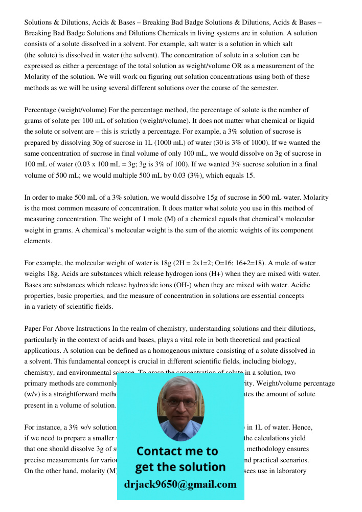 Solutions and Dilutions Chemicals in living systems are in solution. A solution consists of a solute dissolved in a solvent. For example, salt water is a solution in which salt (the solute) is dissolved in water (the sol