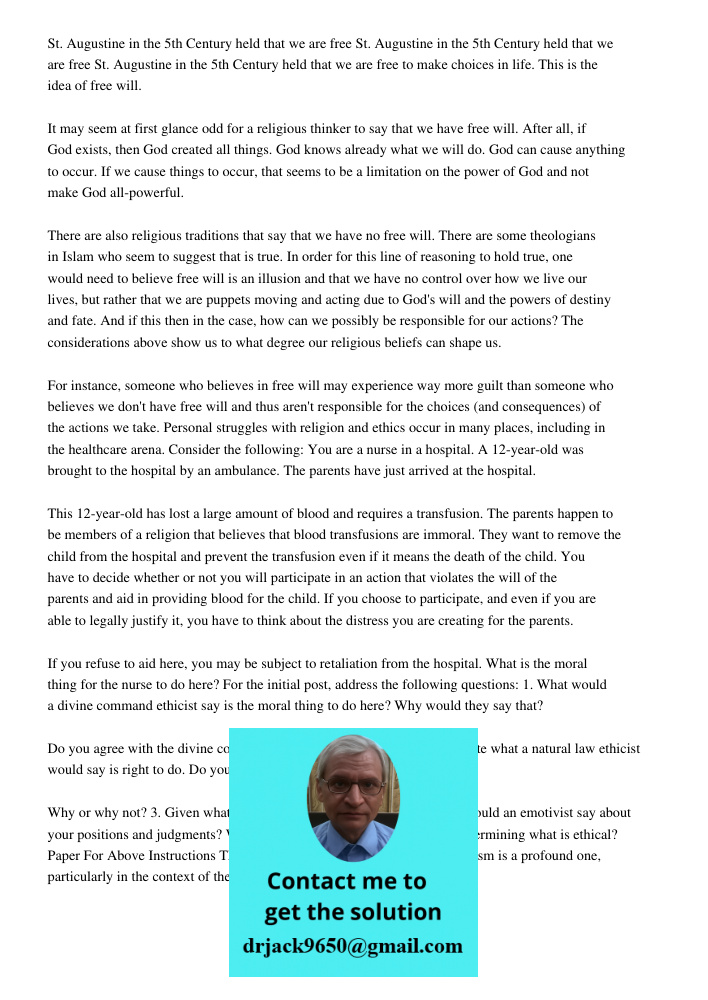 St. Augustine in the 5th Century held that we are free to make choices in life. This is the idea of free will. It may seem at first glance odd for a religious thinker to say that we have free will. After all, if God exis