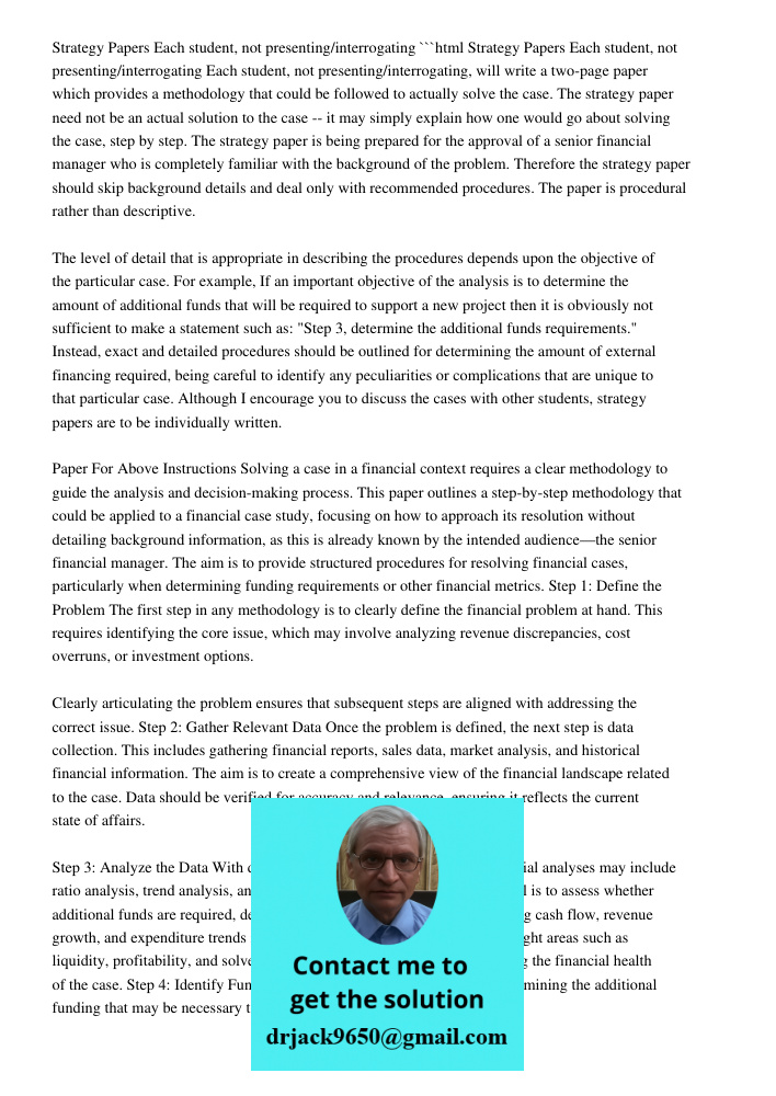 ```html Each student, not presenting/interrogating, will write a two-page paper which provides a methodology that could be followed to actually solve the case. The strategy paper need not be an actual solution to the cas