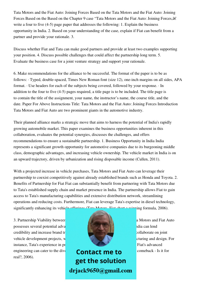 Based on the Chapter 9 case “Tata Motors and the Fiat Auto: Joining Forces,” write a four to five (4-5) page paper that addresses the following: 1. Explain the business opportunity in India. 2. Based on your understandin