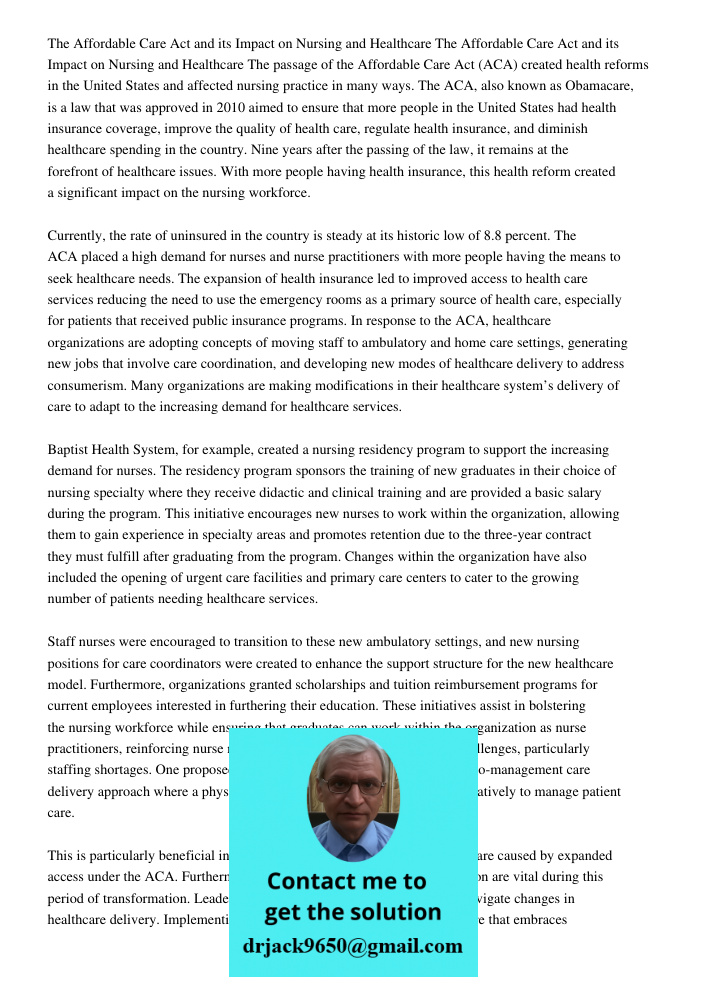 The passage of the Affordable Care Act (ACA) created health reforms in the United States and affected nursing practice in many ways. The ACA, also known as Obamacare, is a law that was approved in 2010 aimed to ensure th