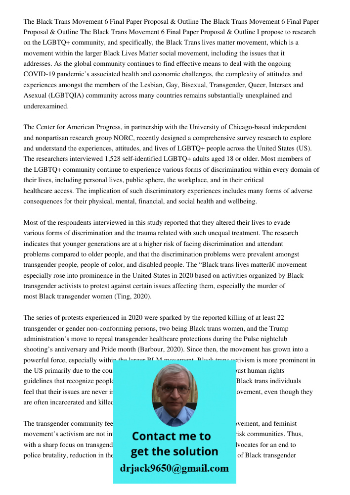 The Black Trans Movement 6 Final Paper Proposal & Outline I propose to research on the LGBTQ+ community, and specifically, the Black Trans lives matter movement, which is a movement within the larger Black Lives Matter s