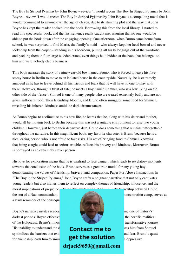 The Boy In Striped Pyjamas by John Boyne is a compelling novel that I would recommend to anyone over the age of eleven, due to its stunning plot and the way that John Boyne has kept the reader hooked into the book. Borro