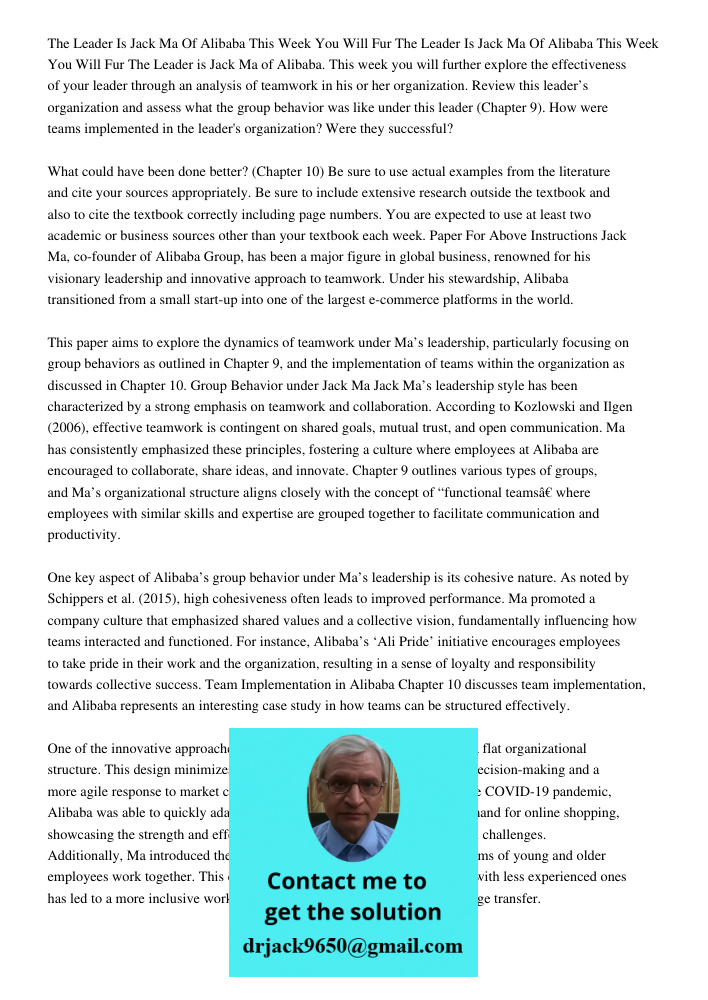 The Leader is Jack Ma of Alibaba. This week you will further explore the effectiveness of your leader through an analysis of teamwork in his or her organization. Review this leader’s organization and assess what the grou