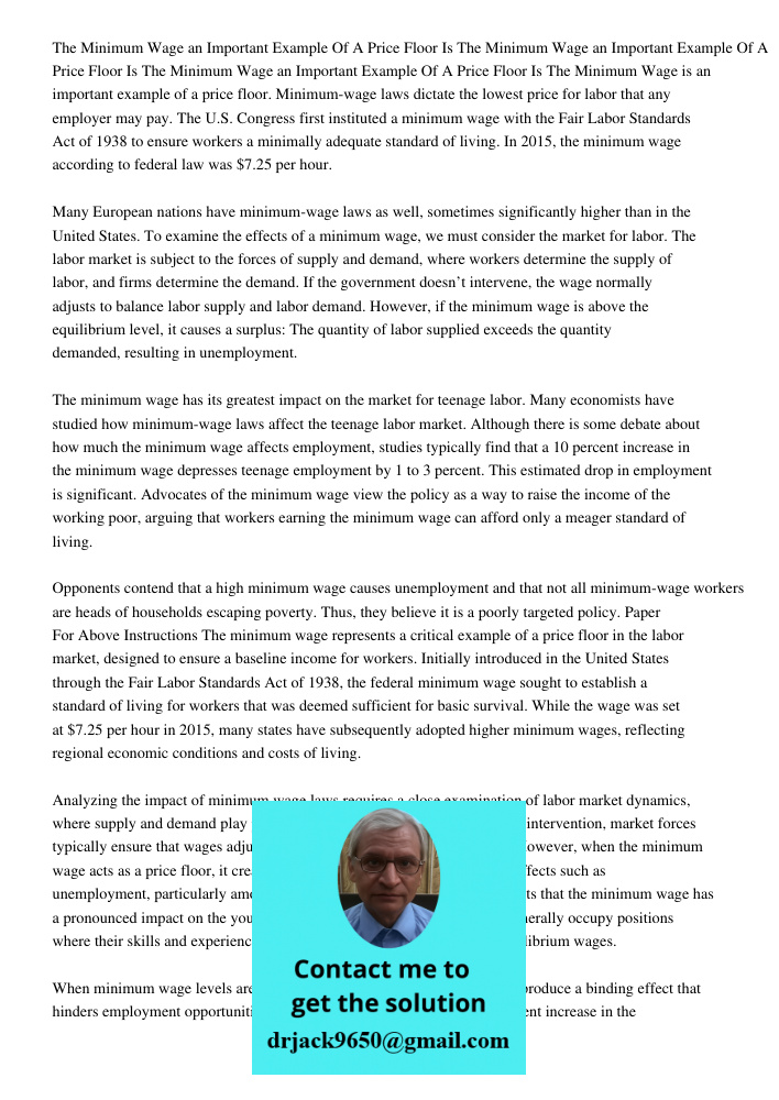 The Minimum Wage an Important Example Of A Price Floor Is The Minimum Wage is an important example of a price floor. Minimum-wage laws dictate the lowest price for labor that any employer may pay. The U.S. Congress first