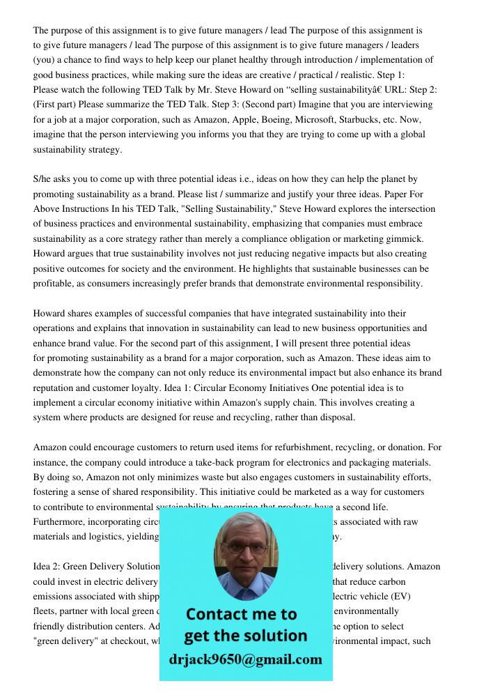 The purpose of this assignment is to give future managers / leaders (you) a chance to find ways to help keep our planet healthy through introduction / implementation of good business practices, while making sure the idea