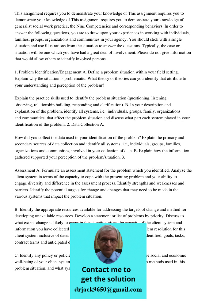 This assignment requires you to demonstrate your knowledge of generalist social work practice, the Nine Competencies and corresponding behaviors. In order to answer the following questions, you are to draw upon your expe