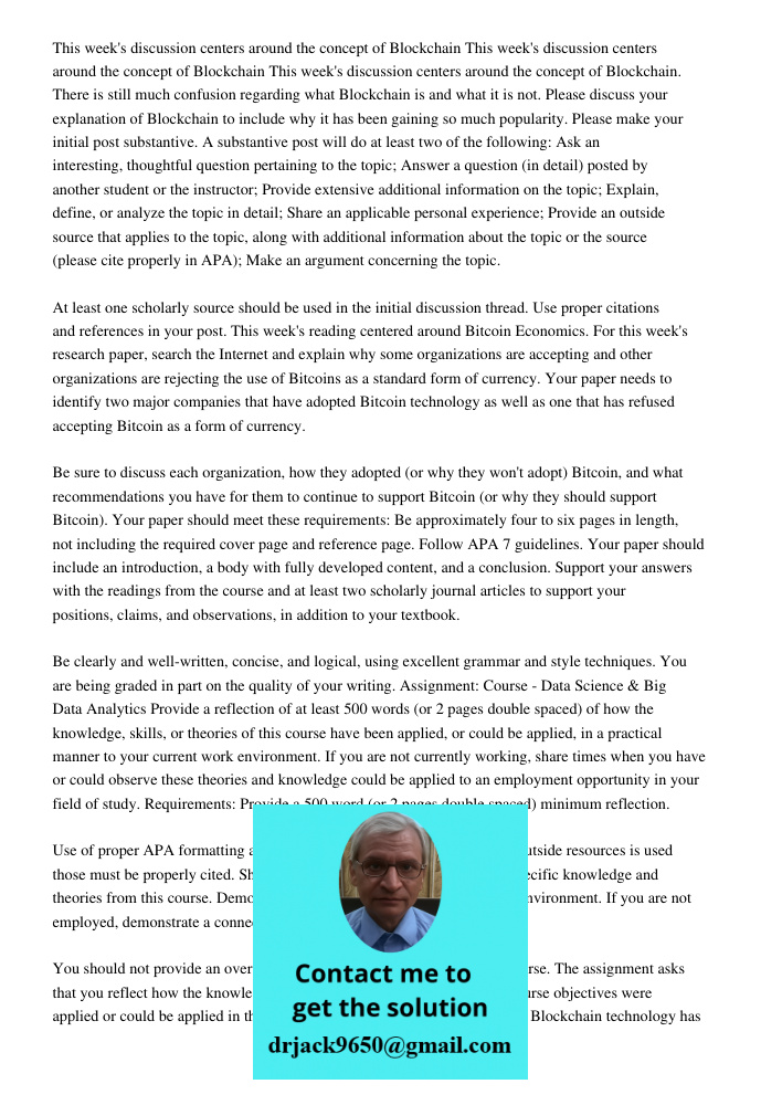 This week's discussion centers around the concept of Blockchain. There is still much confusion regarding what Blockchain is and what it is not. Please discuss your explanation of Blockchain to include why it has been gai