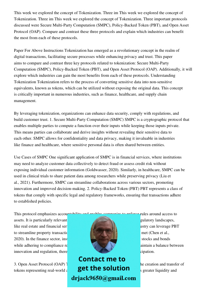 This week we explored the concept of Tokenization. Three important protocols discussed were Secure Multi-Party Computation (SMPC), Policy-Backed Token (PBT), and Open Asset Protocol (OAP). Compare and contrast these thre