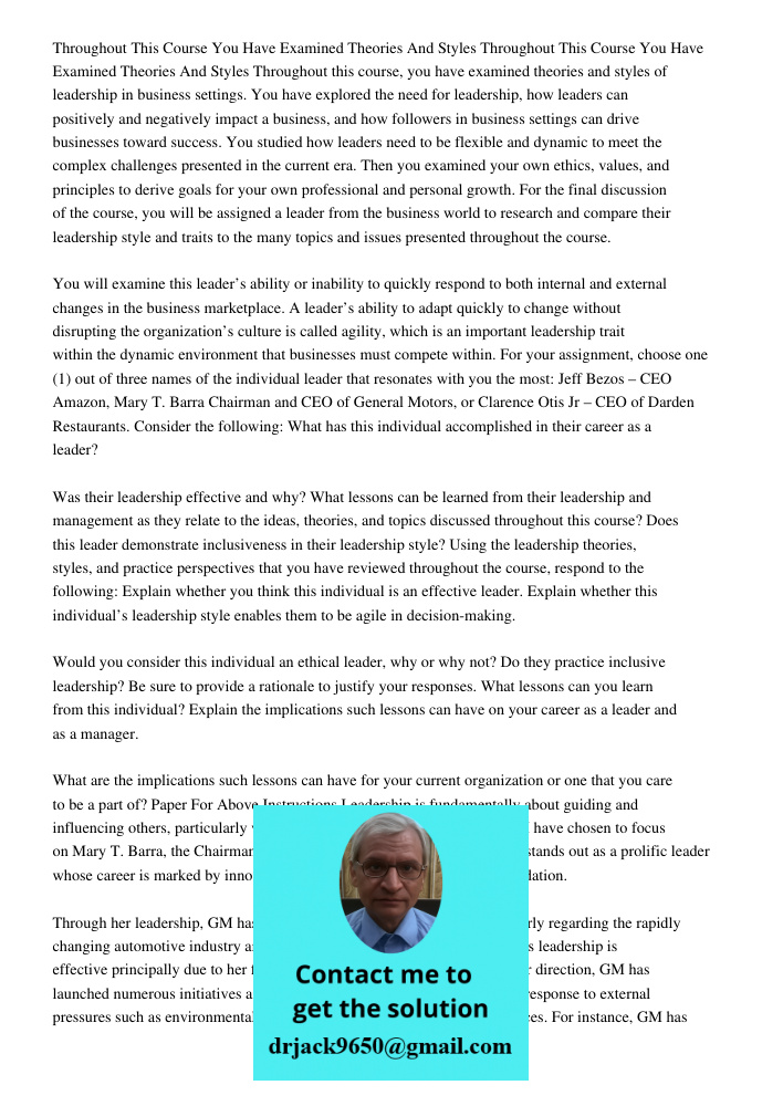 Throughout this course, you have examined theories and styles of leadership in business settings. You have explored the need for leadership, how leaders can positively and negatively impact a business, and how followers 