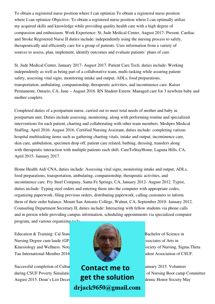 Objective: To obtain a registered nurse position where I can optimally utilize my acquired skills and knowledge while providing quality health care with a high degree of compassion and enthusiasm. Work Experience: St. Ju