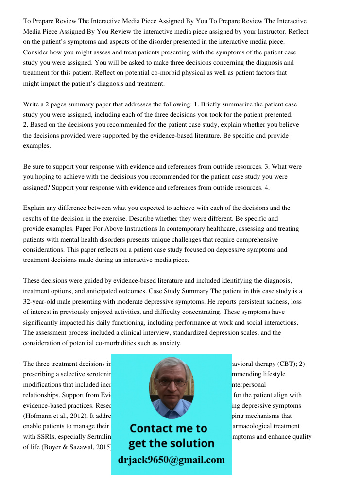 Review the interactive media piece assigned by your Instructor. Reflect on the patient’s symptoms and aspects of the disorder presented in the interactive media piece. Consider how you might assess and treat patients pre