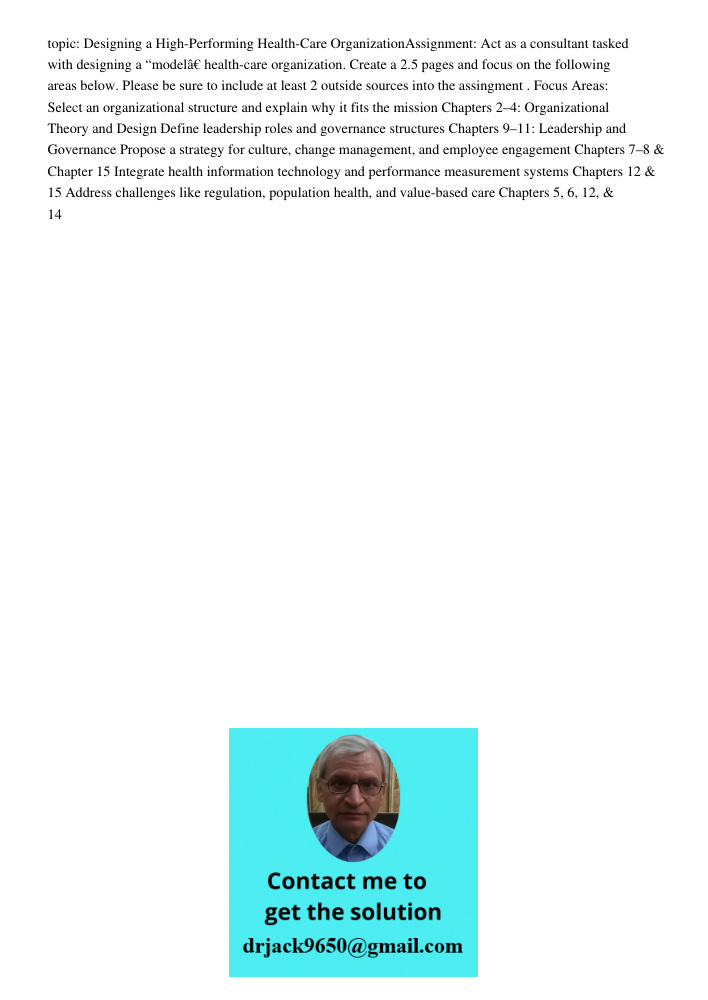topic: Designing a High-Performing Health-Care OrganizationAssignment: Act as a consultant tasked with designing a &ldquo;model&acirc;&euro; health-care organization. Create a 2.5 pages and focus on the following areas b