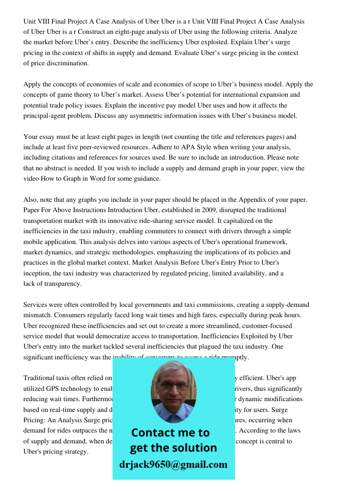 Construct an eight-page analysis of Uber using the following criteria. Analyze the market before Uber’s entry. Describe the inefficiency Uber exploited. Explain Uber’s surge pricing in the context of shifts in supply and