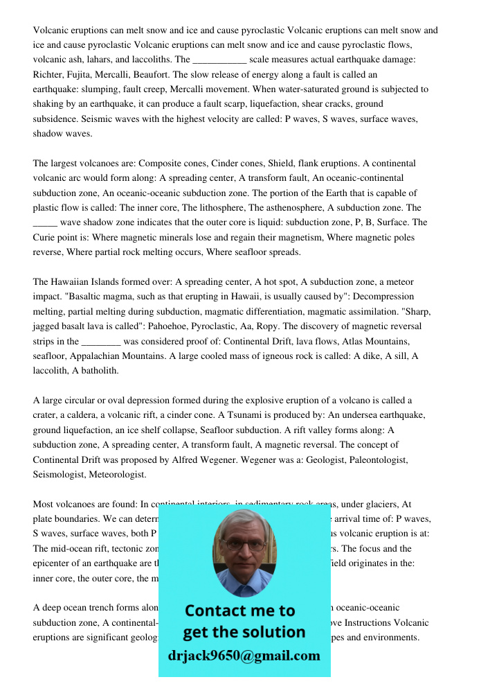Volcanic eruptions can melt snow and ice and cause pyroclastic flows, volcanic ash, lahars, and laccoliths. The ___________ scale measures actual earthquake damage: Richter, Fujita, Mercalli, Beaufort. The slow release o